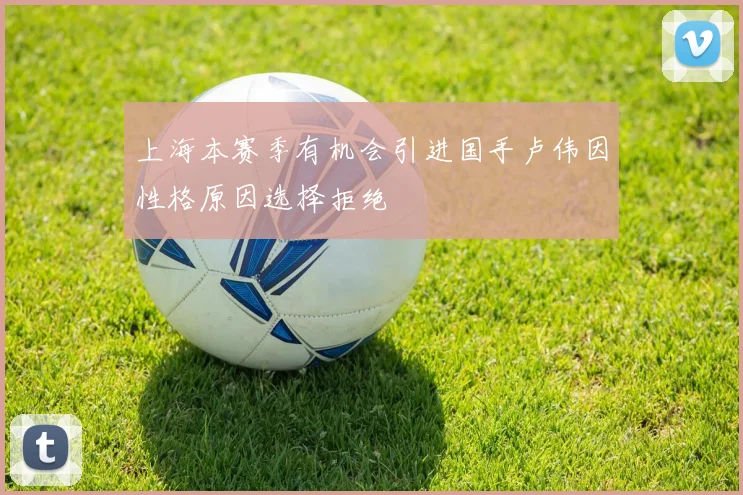 上海本赛季有机会引进国手卢伟因性格原因选择拒绝