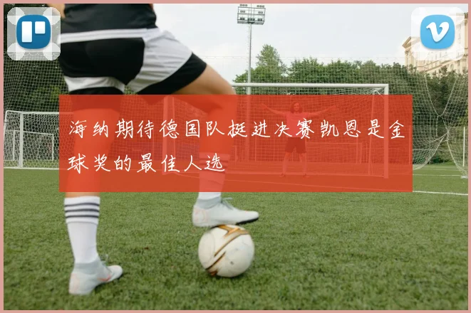 海纳期待德国队挺进决赛凯恩是金球奖的最佳人选