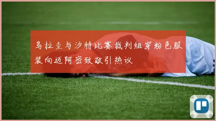乌拉圭与沙特比赛裁判组穿粉色服装向迈阿密致敬引热议