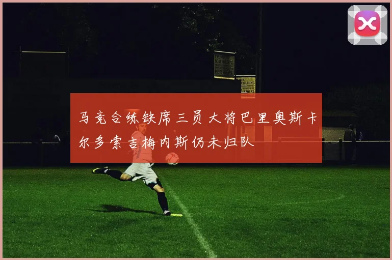 马竞合练缺席三员大将巴里奥斯卡尔多索吉梅内斯仍未归队