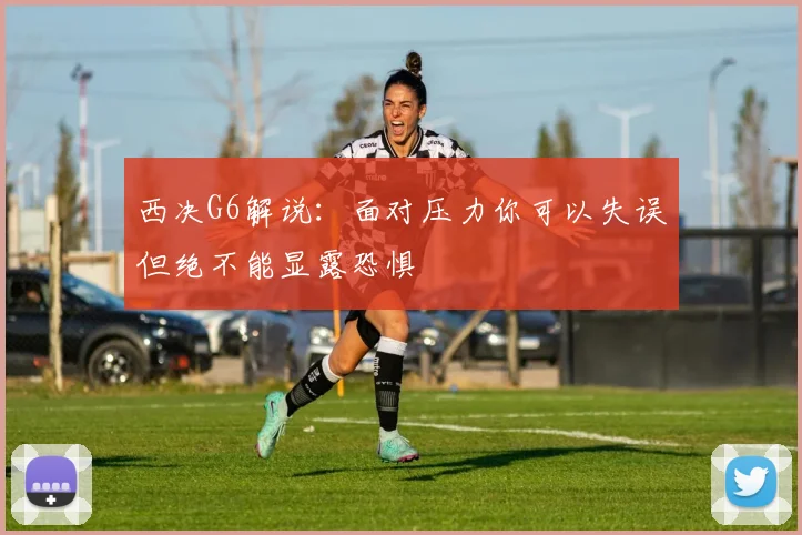 西决G6解说：面对压力你可以失误但绝不能显露恐惧