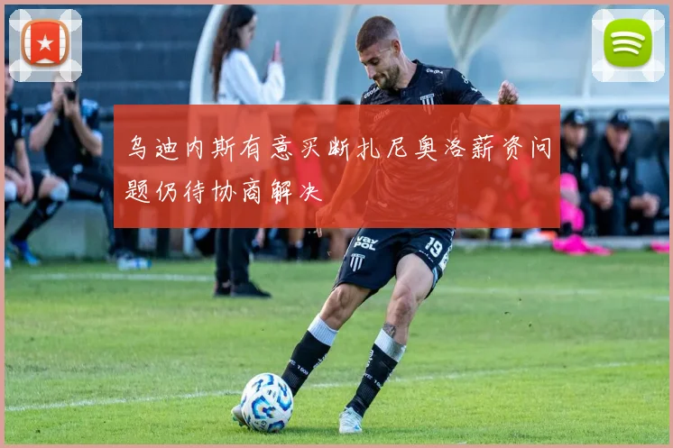乌迪内斯有意买断扎尼奥洛薪资问题仍待协商解决