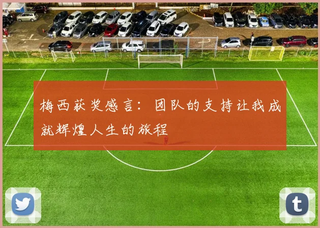 梅西获奖感言：团队的支持让我成就辉煌人生的旅程
