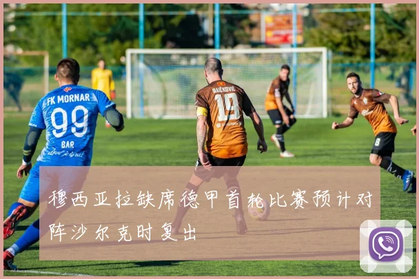 穆西亚拉缺席德甲首轮比赛预计对阵沙尔克时复出