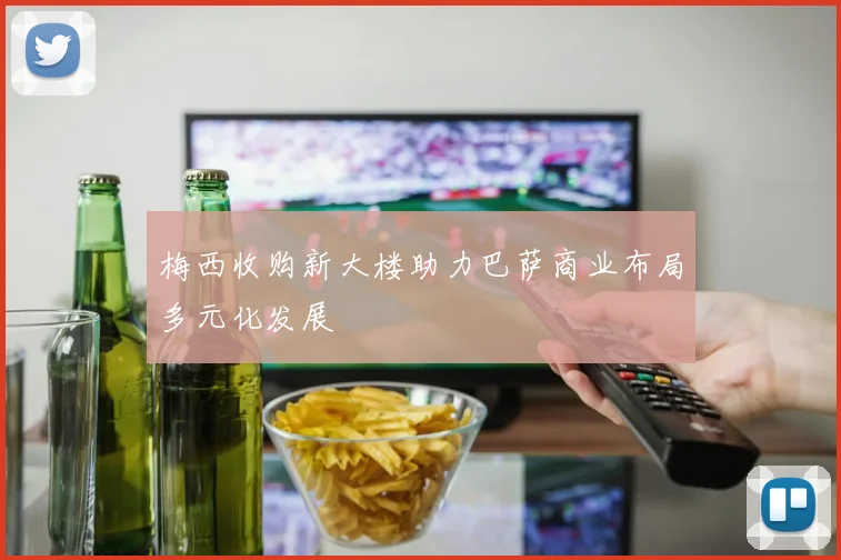 梅西收购新大楼助力巴萨商业布局多元化发展