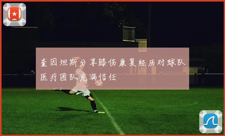 奎因坦斯分享膝伤康复经历对球队医疗团队充满信任
